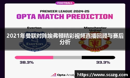 2021年曼联对阵埃弗顿精彩视频直播回顾与赛后分析